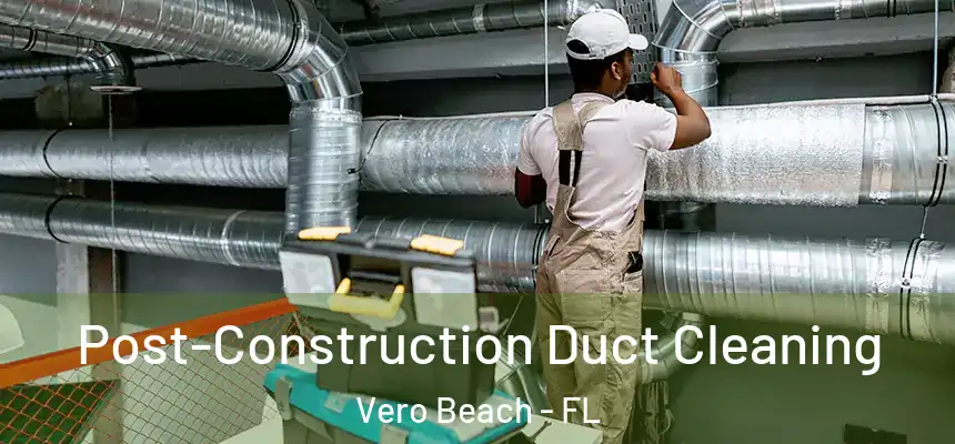 Post-Construction Duct Cleaning Vero Beach - FL